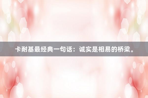卡耐基最经典一句话：诚实是相易的桥梁。
