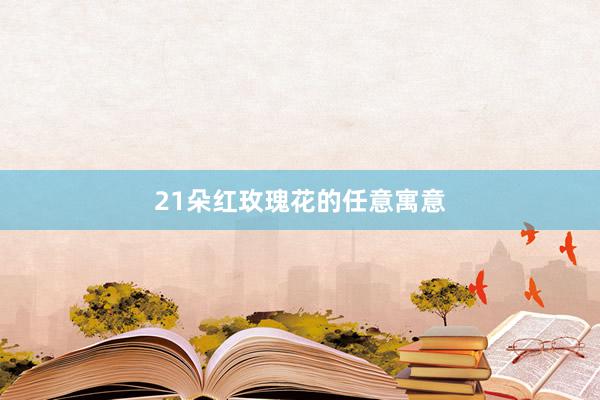 21朵红玫瑰花的任意寓意