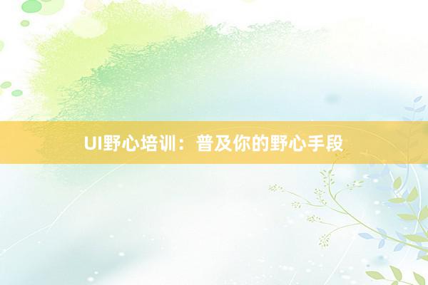UI野心培训：普及你的野心手段