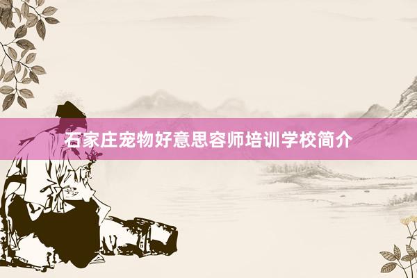 石家庄宠物好意思容师培训学校简介