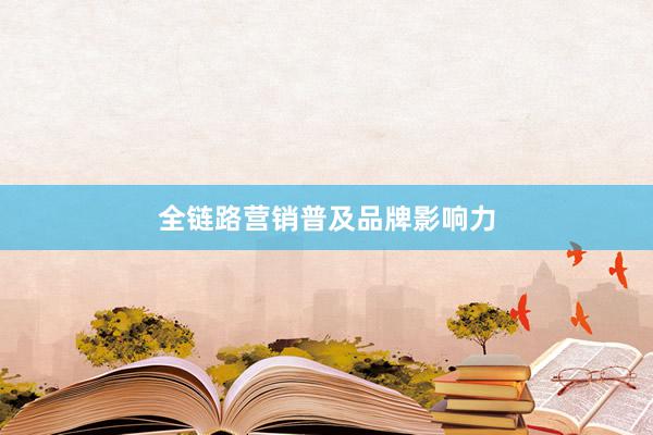 全链路营销普及品牌影响力